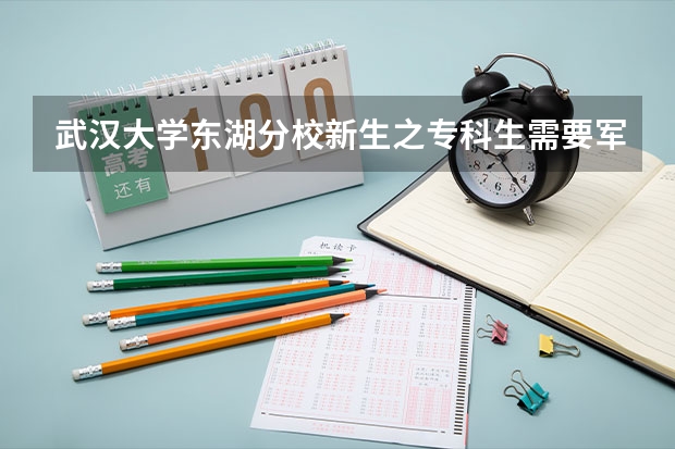 武汉大学东湖分校新生之专科生需要军训吗