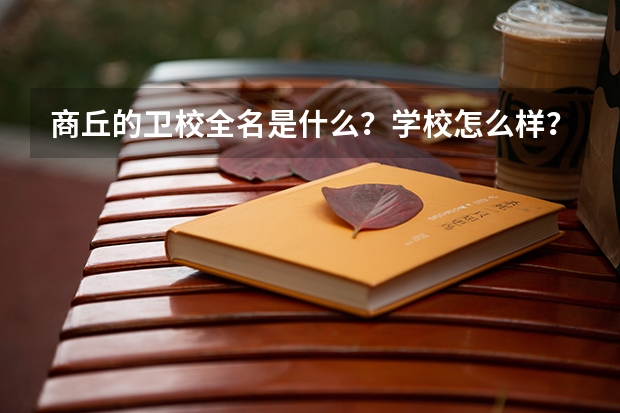 商丘的卫校全名是什么？学校怎么样？