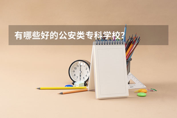 有哪些好的公安类专科学校？