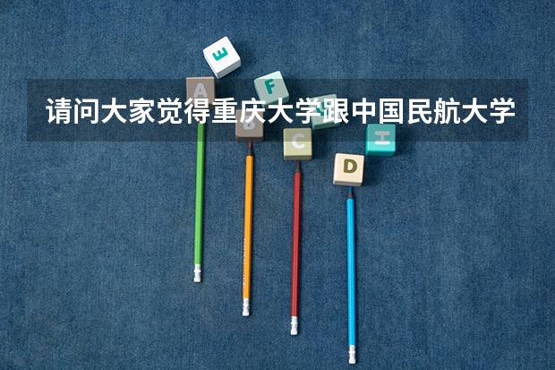 请问大家觉得重庆大学跟中国民航大学那个研究生好呢？