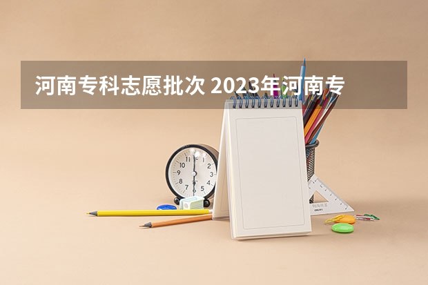 河南专科志愿批次 2023年河南专科可以报几个志愿
