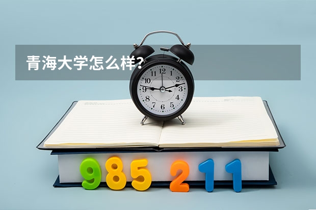 青海大学怎么样？