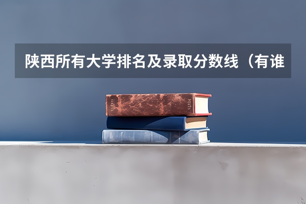 陕西所有大学排名及录取分数线（有谁了解西北农林科技大学考研分数线？）