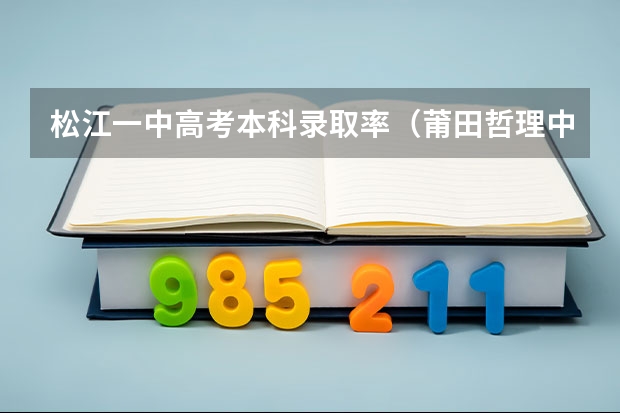 松江一中高考本科录取率（莆田哲理中学一本录取率）