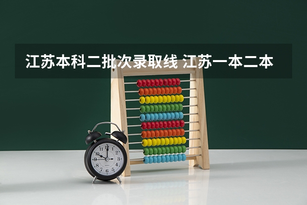 江苏本科二批次录取线 江苏一本二本分数线
