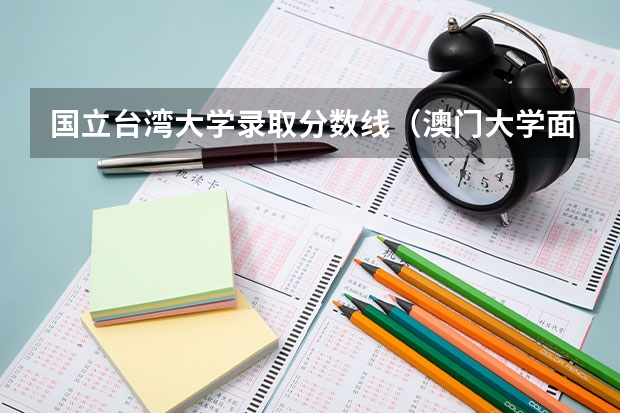 国立台湾大学录取分数线（澳门大学面试录取率）