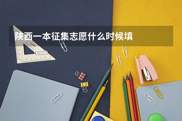 陕西一本征集志愿什么时候填