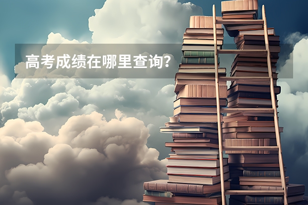 高考成绩在哪里查询？