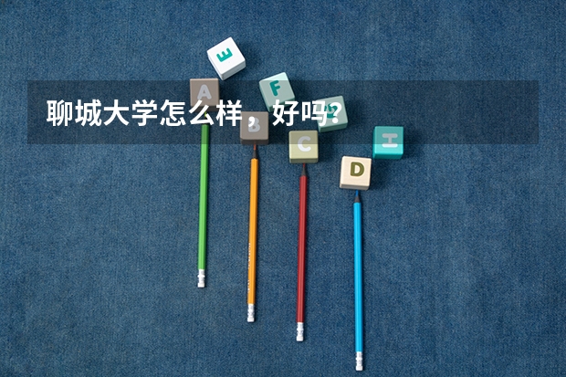 聊城大学怎么样，好吗？