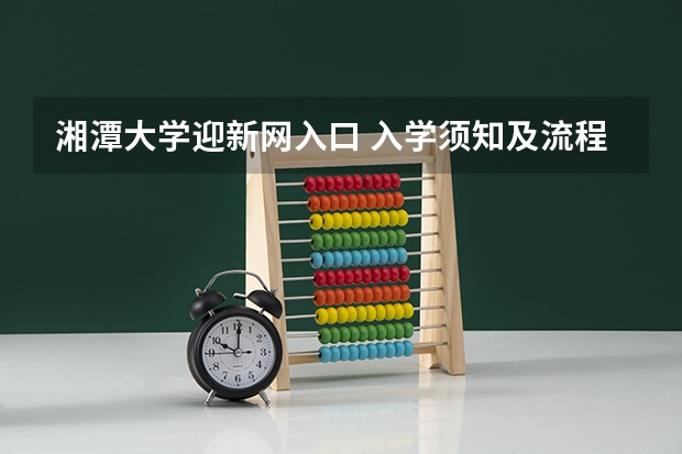 湘潭大学迎新网入口 入学须知及流程（大学生信息采集）