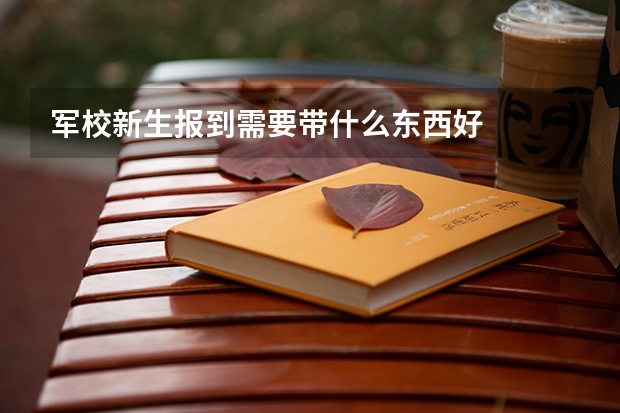 军校新生报到需要带什么东西好