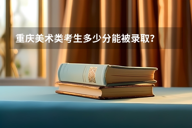 重庆美术类考生多少分能被录取？