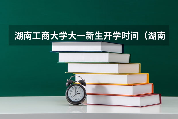 湖南工商大学大一新生开学时间（湖南科技大学新生当天报道几点开始）