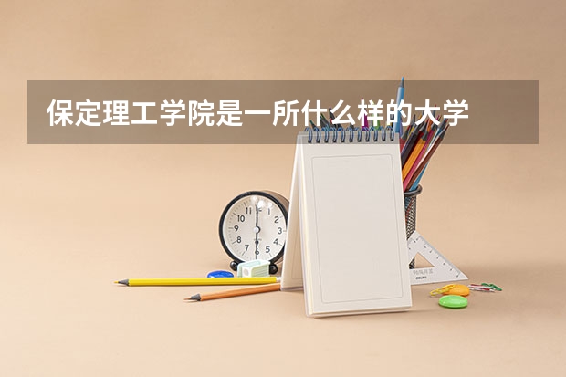 保定理工学院是一所什么样的大学