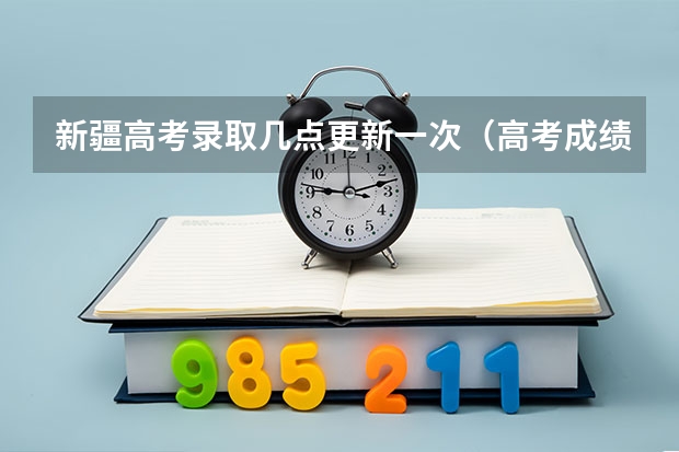 新疆高考录取几点更新一次（高考成绩一般公布时间）