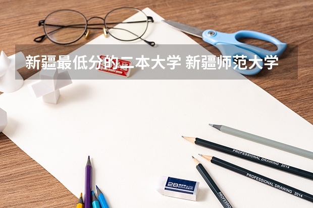 新疆最低分的二本大学 新疆师范大学是几本院校？