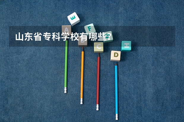 山东省专科学校有哪些？