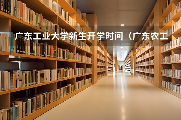 广东工业大学新生开学时间（广东农工商职业技术学院届新生报到时间）