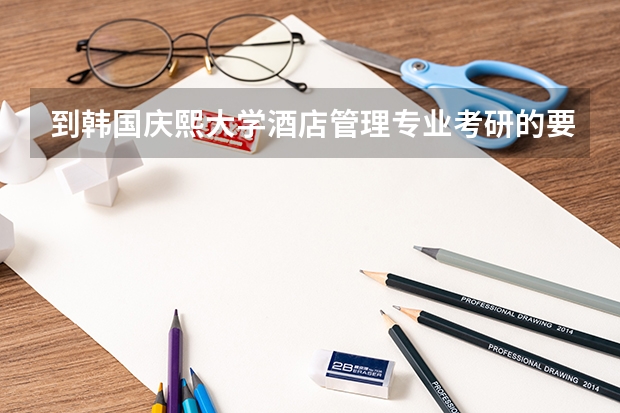 到韩国庆熙大学酒店管理专业考研的要求是什么啊?