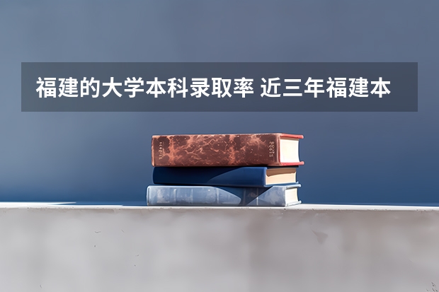 福建的大学本科录取率 近三年福建本科录取率