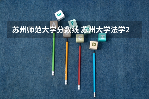 苏州师范大学分数线 苏州大学法学2023录取分数线