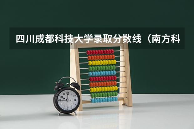 四川成都科技大学录取分数线（南方科技大学录取分数线2023）