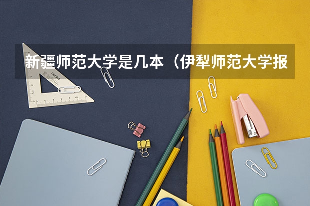 新疆师范大学是几本（伊犁师范大学报考指南）