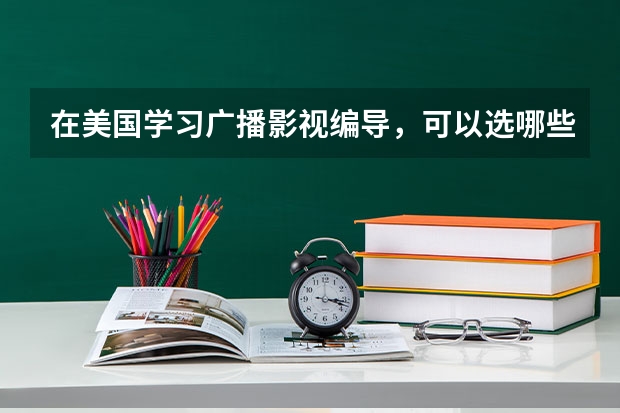 在美国学习广播影视编导,可以选哪些大学,选什么专业?