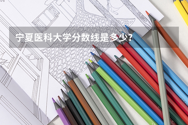 宁夏医科大学分数线是多少？