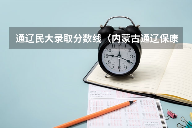 通辽民大录取分数线（内蒙古通辽保康一中分数线）