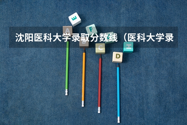 沈阳医科大学录取分数线（医科大学录取分数线2023）