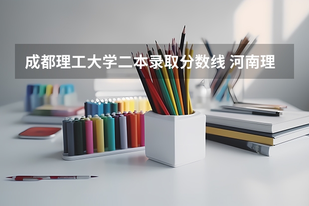 成都理工大学二本录取分数线 河南理工大学二本录取分数线