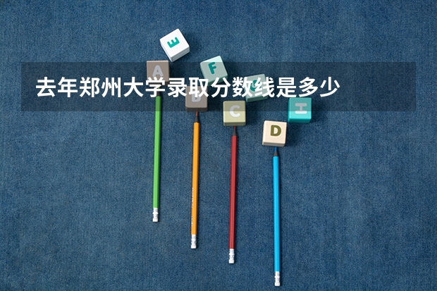 去年郑州大学录取分数线是多少