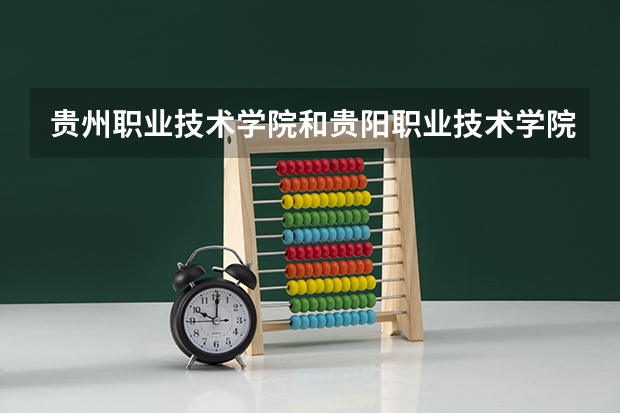 贵州职业技术学院和贵阳职业技术学院有什么不同？乃个要好一点。。。。