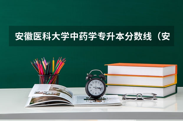 安徽医科大学中药学专升本分数线（安徽医科大学分数线）