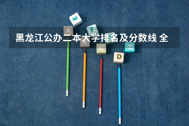 黑龙江公办二本大学排名及分数线 全国二本大学及分数线