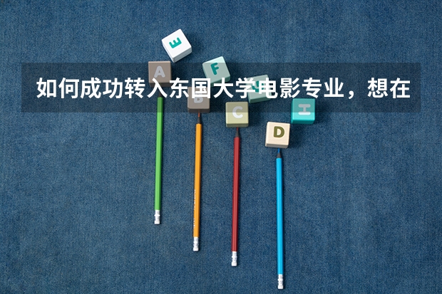 如何成功转入东国大学电影专业，想在韩转学吗？