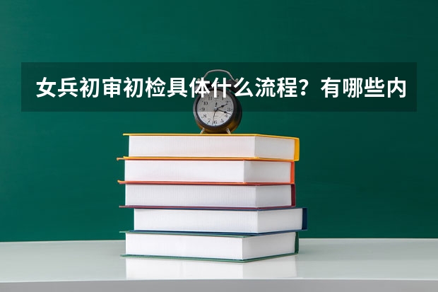 女兵初审初检具体什么流程？有哪些内容？
