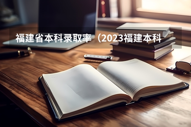 福建省本科录取率（2023福建本科录取率）
