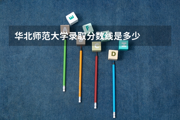 华北师范大学录取分数线是多少