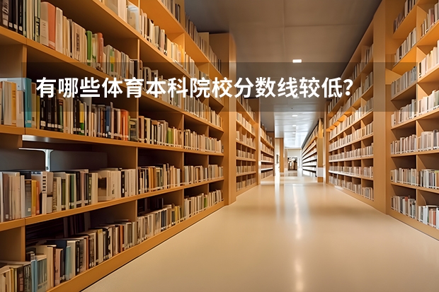 有哪些体育本科院校分数线较低？
