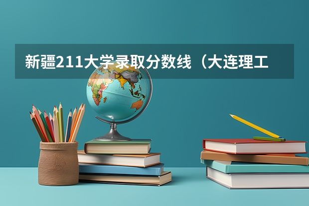 新疆211大学录取分数线（大连理工大学中外合作办学分数线）