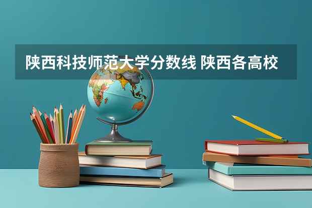 陕西科技师范大学分数线 陕西各高校录取分数线
