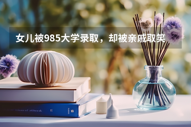 女儿被985大学录取，却被亲戚取笑是三本大学，对此你怎么看？