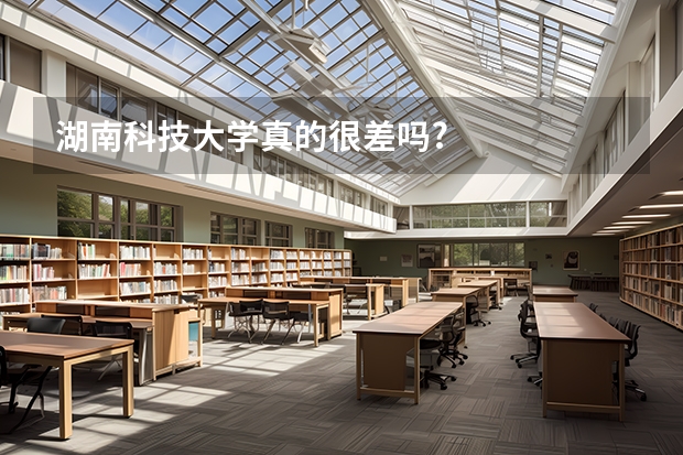 湖南科技大学真的很差吗?