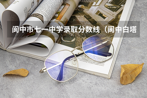 阆中市七一中学录取分数线（阆中白塔中学录取分数线）