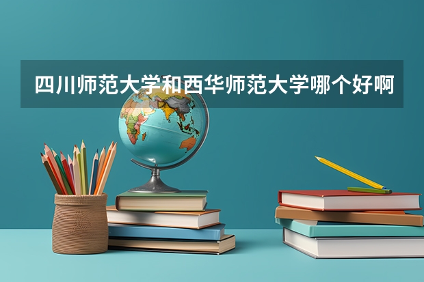 四川师范大学和西华师范大学哪个好啊？