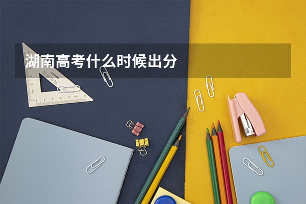 湖南高考什么时候出分