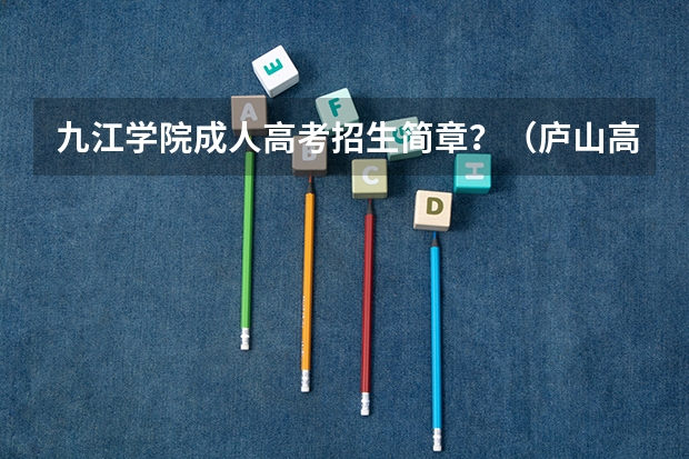 九江学院成人高考招生简章？（庐山高考时间）