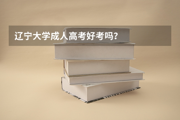 辽宁大学成人高考好考吗?